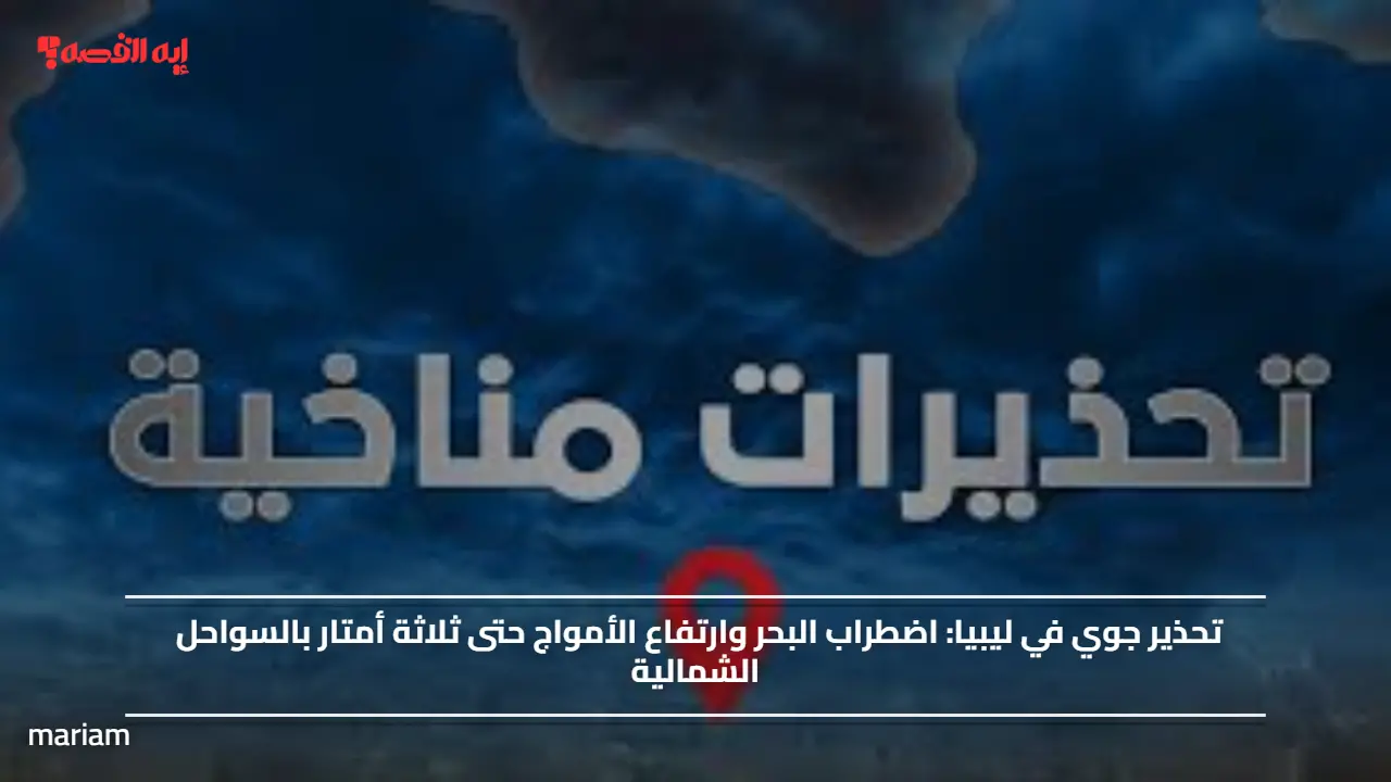 تحذير جوي في ليبيا.. اضطراب البحر وارتفاع الأمواج حتى ثلاثة أمتار بالسواحل الشمالية
